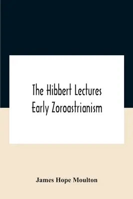 The Hibbert Lectures Early Zoroastrianism: Oxfordban és Londonban tartott előadások, 1912. február-május Második sorozat - The Hibbert Lectures Early Zoroastrianism: Lectures Delivered At Oxford And In London, February To May 1912 Second Series