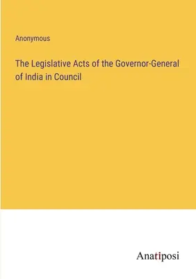 Az indiai főkormányzó törvényhozási aktusai - The Legislative Acts of the Governor-General of India in Council