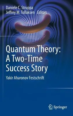 Kvantumelmélet: Egy kétszeres sikertörténet: Yakir Aharonov Festschrift - Quantum Theory: A Two-Time Success Story: Yakir Aharonov Festschrift