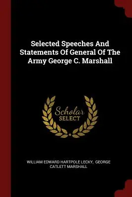 George C. Marshall hadseregtábornok válogatott beszédei és nyilatkozatai - Selected Speeches And Statements Of General Of The Army George C. Marshall