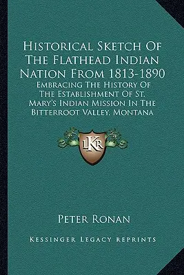 A Flathead indián nemzet történeti vázlata 1813-1890 között: A Bitterrben lévő Szent Mária indián misszió megalapításának történetét is magában foglaló ismertetés. - Historical Sketch Of The Flathead Indian Nation From 1813-1890: Embracing The History Of The Establishment Of St. Mary's Indian Mission In The Bitterr