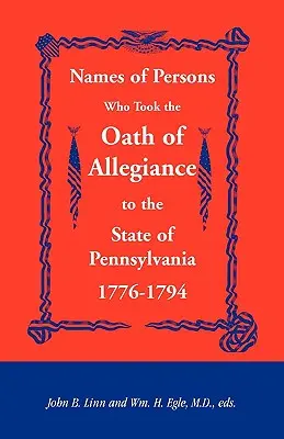 Azon személyek neve, akik hűségesküt tettek Pennsylvania államnak 1776-1794 között - Names of Persons Who Took the Oath of Allegiance to the State of Pennsylvania 1776-1794