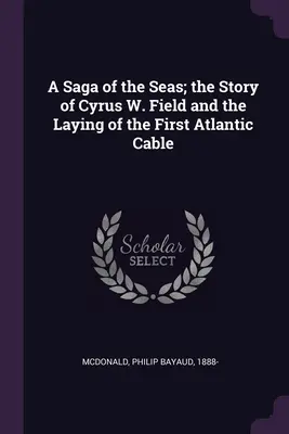 A Saga of the Seas; Cyrus W. Field története és az első atlanti kábel lefektetése - A Saga of the Seas; the Story of Cyrus W. Field and the Laying of the First Atlantic Cable