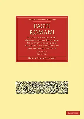 Fasti Romani: Róma és Konstantinápoly polgári és irodalmi kronológiája Augustus halálától II. - Fasti Romani: The Civil and Literary Chronology of Rome and Constantinople, from the Death of Augustus to the Death of Justin II