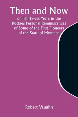 Akkor és most; avagy harminchat év a Sziklás-hegységben Montana állam néhány első úttörőjének személyes emlékei - Then and Now; or, Thirty-Six Years in the Rockies Personal Reminiscences of Some of the First Pioneers of the State of Montana