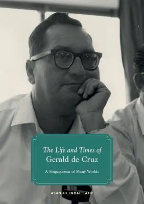 Gerald de Cruz élete és kora: Egy sokvilágú szingapúri - The Life and Times of Gerald de Cruz: A Singaporean of Many Worlds