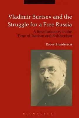 Vladimir Burtsev és a szabad Oroszországért folytatott küzdelem: Egy forradalmár a cárizmus és a bolsevizmus idején - Vladimir Burtsev and the Struggle for a Free Russia: A Revolutionary in the Time of Tsarism and Bolshevism