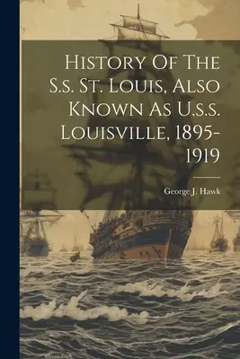 Az S.s. St. Louis, más néven U.s.s. Louisville története, 1895-1919 - History Of The S.s. St. Louis, Also Known As U.s.s. Louisville, 1895-1919