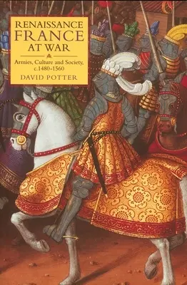 A reneszánsz Franciaország háborúban: hadseregek, kultúra és társadalom, 1480-1560 körül - Renaissance France at War: Armies, Culture and Society, C.1480-1560