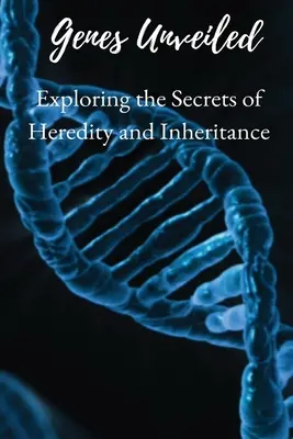 Genes Unveiled (Leleplezett gének): Az öröklődés és az öröklés titkainak felfedezése - Genes Unveiled: Exploring the Secrets of Heredity and Inheritance