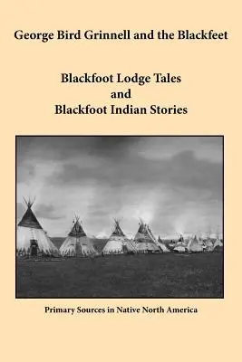 George Bird Grinnell és a Blackfeet: Feketeláb páholymesék és feketeláb indián történetek - George Bird Grinnell and the Blackfeet: Blackfoot Lodge Tales and Blackfoot Indian Stories