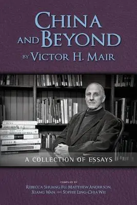 China and Beyond by Victor H. Mair: Mair: A Collection of Essays - China and Beyond by Victor H. Mair: A Collection of Essays