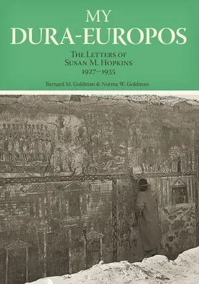 Az én Dura-Europosom: M. Hopkins levelei, 1927-1935 - My Dura-Europos: The Letters of Susan M. Hopkins, 1927-1935