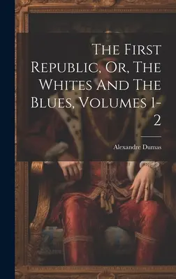 Az első köztársaság, avagy a fehérek és a kékek, 1-2. kötetek - The First Republic, Or, The Whites And The Blues, Volumes 1-2