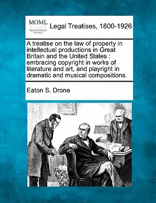 Értekezés a szellemi alkotások tulajdonjogáról Nagy-Britanniában és az Egyesült Államokban: az irodalmi művek szerzői jogát és a - A treatise on the law of property in intellectual productions in Great Britain and the United States: embracing copyright in works of literature and a