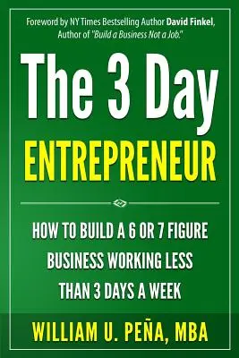 A 3 napos vállalkozó: Hogyan építsünk 6 vagy 7 számjegyű vállalkozást heti 3 napnál kevesebbet dolgozva - The 3 Day Entrepreneur: How to Build a 6 or 7 Figure Business Working Less Than 3 Days a Week