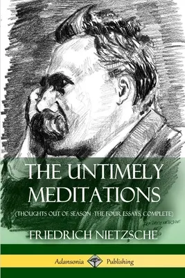 A korszerűtlen elmélkedések (Gondolatok a szezonon kívül - A négy esszé, teljes) - The Untimely Meditations (Thoughts Out of Season -The Four Essays, Complete)