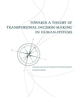 A transzperszonális döntéshozatal elmélete felé az emberi rendszerekben: Egy neurolingvisztikailag modellezett fenomenográfia - Towards a Theory of Transpersonal Decision-Making in Human-Systems: A Neurolinguistically-Modeled Phenomenography