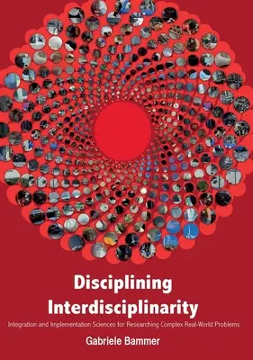 Az interdiszciplinaritás fegyelmezése: Integrációs és megvalósítási tudományok a komplex valós világbeli problémák kutatására - Disciplining Interdisciplinarity: Integration and Implementation Sciences for Researching Complex Real-World Problems