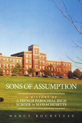 A feltételezés fiai: Egy francia egyházi gimnázium története Massachusettsben - Sons of Assumption: A History of a French Parochial High School in Massachusetts