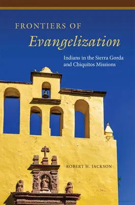 Az evangelizáció határai: Indiánok a Sierra Gorda és Chiquitos missziókban - Frontiers of Evangelization: Indians in the Sierra Gorda and Chiquitos Missions