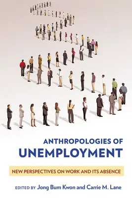 A munkanélküliség antropológiái: A munka és annak hiánya új perspektívái - Anthropologies of Unemployment: New Perspectives on Work and Its Absence