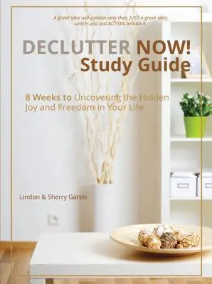 Declutter Now! Tanulmányi útmutató: 8 hét az életedben rejlő öröm és szabadság felfedezéséhez - Declutter Now! Study Guide: 8 Weeks to Uncovering the Hidden Joy and Freedom in Your Life