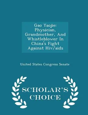 Gao Yaojie: Orvos, nagymama és informátor a HIV/AIDS elleni kínai küzdelemben - Scholar's Choice Edition - Gao Yaojie: Physician, Grandmother, and Whistleblower in China's Fight Against Hiv/AIDS - Scholar's Choice Edition