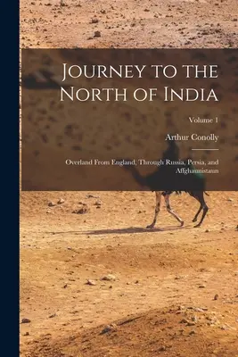 Utazás India északi részébe: Szárazföldi utazás Angliából, Oroszországon, Perzsián és Affghaunistaun keresztül; 1. kötet - Journey to the North of India: Overland From England, Through Russia, Persia, and Affghaunistaun; Volume 1