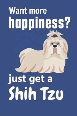 Több boldogságot akarsz? csak szerezz egy Shih Tzu-t: A Shih Tzu kutya rajongóknak - Want more happiness? just get a Shih Tzu: For Shih Tzu Dog Fans