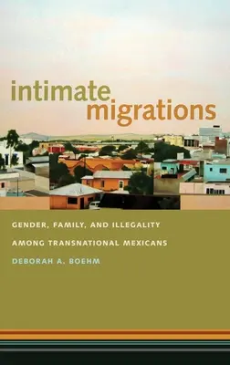 Intim migrációk: Nemek, család és illegalitás a transznacionális mexikóiak körében - Intimate Migrations: Gender, Family, and Illegality Among Transnational Mexicans