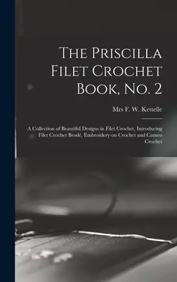 The Priscilla Filet Crochet Book, No. 2; a Collection of Beautiful Designs in Filet Crochet, Introducing Filet Crochet Brod, Embroidery on Crochet an