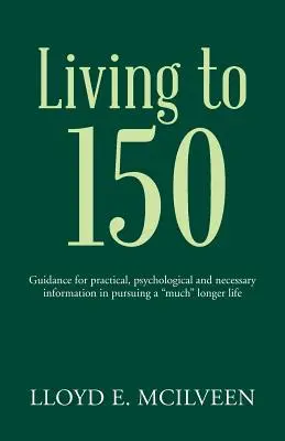 150 évig élni: Útmutató a gyakorlati, pszichológiai és szükséges információkhoz a sokkal” hosszabb élet folytatásához” - Living to 150: Guidance for practical, psychological and necessary information in pursuing a much