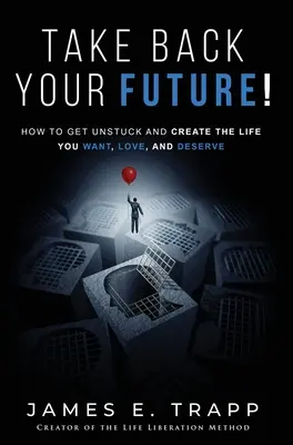 Vedd vissza a jövődet!: Szabadulj meg az elakadástól, és teremtsd meg azt az életet, amit akarsz, szeretsz és megérdemelsz! - Take Back Your Future!: Get Unstuck and Create the Life You Want, Love, and Deserve