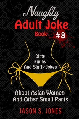 Naughty Adult Joke Book #8: Piszkos, vicces és kurvás viccek ázsiai nőkről és más apró alkatrészekről - Naughty Adult Joke Book #8: Dirty, Funny And Slutty Jokes About Asian Women And Other Small Parts