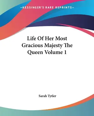 Ő legkegyelmesebb felsége, a királynő élete 1. kötet - Life Of Her Most Gracious Majesty The Queen Volume 1