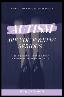 Autizmus, most komolyan mondod?: 12 őszinte fejezet egy autista gyerek neveléséről - Autism, Are You F*&king Serious?: 12 Honest Chapters About Parenting An Autistic Child