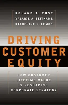 Driving Customer Equity: Hogyan alakítja át a vállalati stratégiát az ügyfél élettartam-értéke - Driving Customer Equity: How Customer Lifetime Value Is Reshaping Corporate Strategy