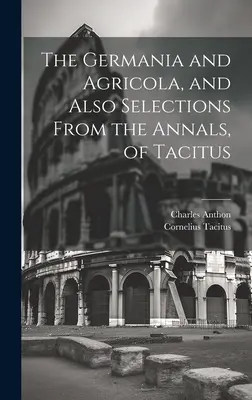 Tacitus Germaniája és Agricolája, valamint válogatás Tacitus Évkönyveiből - The Germania and Agricola, and Also Selections From the Annals, of Tacitus