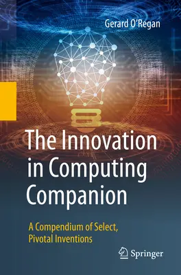 The Innovation in Computing Companion Companion: Válogatott, kulcsfontosságú találmányok gyűjteménye - The Innovation in Computing Companion: A Compendium of Select, Pivotal Inventions