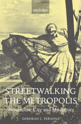 Utcai séták a metropoliszban: Nők, a város és a modernitás - Streetwalking the Metropolis: Women, the City, and Modernity