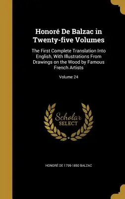 Honor De Balzac huszonöt kötetben: The First Complete Translation Into English, With Illustrations From Drawings on the Wood by Famous French Ar - Honor De Balzac in Twenty-five Volumes: The First Complete Translation Into English, With Illustrations From Drawings on the Wood by Famous French Ar