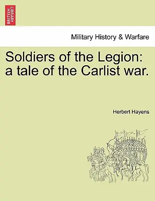 A légió katonái: A Tale of the Carlist War. - Soldiers of the Legion: A Tale of the Carlist War.