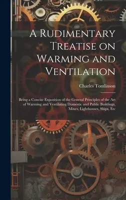 A Warming and Ventilation kezdetleges értekezése; A Warming and Ventilation; Being a Concise Exposition of the General Principles of the art of Warming and Ventilating Domestic - A Rudimentary Treatise on Warming and Ventilation; Being a Concise Exposition of the General Principles of the art of Warming and Ventilating Domestic