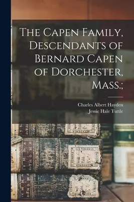 The Capen Family, Descendants of Bernard Capen of Dorchester, Mass..; - The Capen Family, Descendants of Bernard Capen of Dorchester, Mass.;