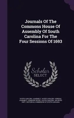 Dél-Karolina közgyűlésének alsóházának naplói az 1693. évi négy ülésszakra vonatkozóan - Journals Of The Commons House Of Assembly Of South Carolina For The Four Sessions Of 1693