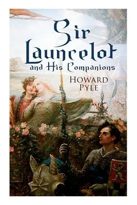 Sir Launcelot és társai: Artúr legendák és mítoszok a kerekasztal legnagyobb lovagjáról - Sir Launcelot and His Companions: Arthurian Legends & Myths of the Greatest Knight of the Round Table