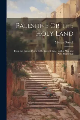 Palesztina vagy a Szentföld: A legkorábbi időszaktól napjainkig. Térképpel és kilenc metszettel - Palestine Or the Holy Land: From the Earliest Period to the Present Time. With a Map and Nine Engravings