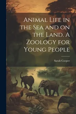 Állati élet a tengerben és a szárazföldön. Zoológia fiataloknak - Animal Life in the sea and on the Land. A Zoology for Young People