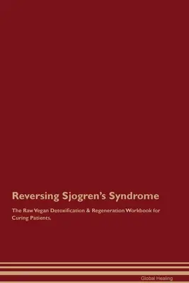 A Sjögren-szindróma visszafordítása A nyers vegán méregtelenítés és regeneráció munkakönyve a gyógyuló betegek számára. - Reversing Sjogren's Syndrome The Raw Vegan Detoxification & Regeneration Workbook for Curing Patients.